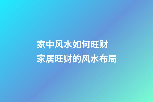 家中风水如何旺财 家居旺财的风水布局